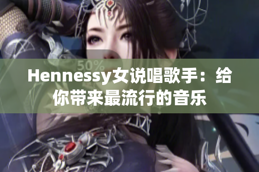 Hennessy女说唱歌手：给你带来最流行的音乐