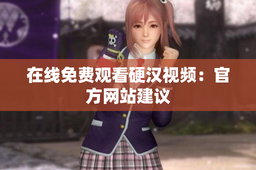 在线免费观看硬汉视频：官方网站建议