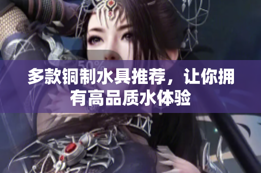 多款铜制水具推荐，让你拥有高品质水体验