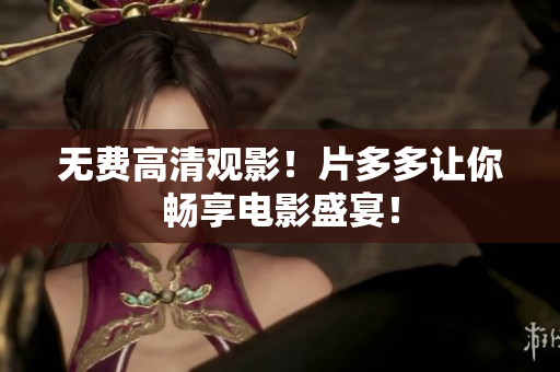 无费高清观影！片多多让你畅享电影盛宴！