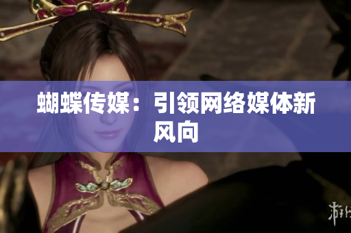 蝴蝶传媒：引领网络媒体新风向