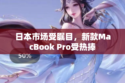 日本市场受瞩目，新款MacBook Pro受热捧