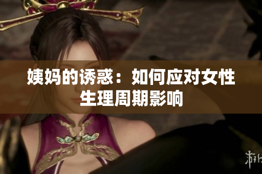 姨妈的诱惑：如何应对女性生理周期影响