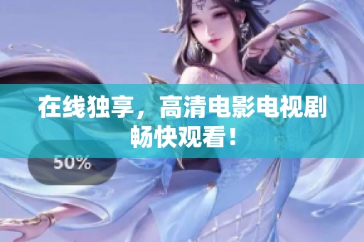 在线独享，高清电影电视剧畅快观看！