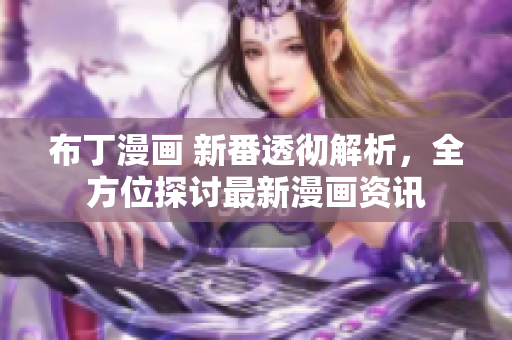 布丁漫画 新番透彻解析，全方位探讨最新漫画资讯