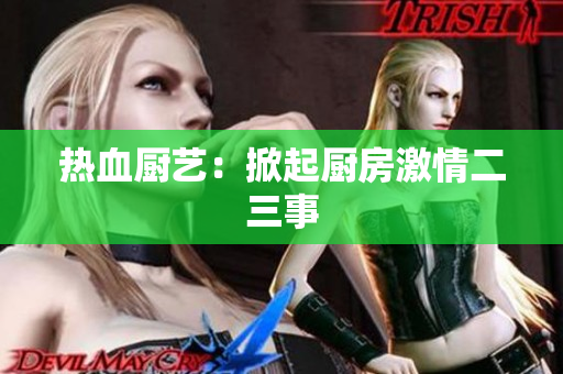 热血厨艺：掀起厨房激情二三事