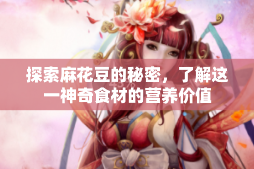 探索麻花豆的秘密，了解这一神奇食材的营养价值