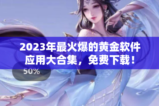 2023年最火爆的黄金软件应用大合集，免费下载！