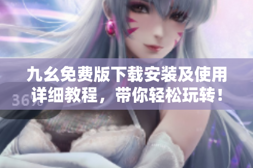 九幺免费版下载安装及使用详细教程，带你轻松玩转！