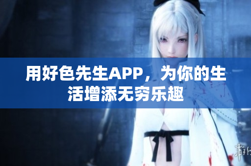 用好色先生APP，为你的生活增添无穷乐趣