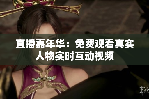 直播嘉年华：免费观看真实人物实时互动视频