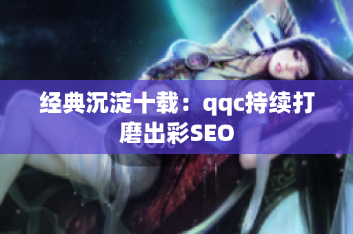 经典沉淀十载：qqc持续打磨出彩SEO