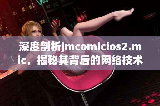 深度剖析jmcomicios2.mic，揭秘其背后的网络技术