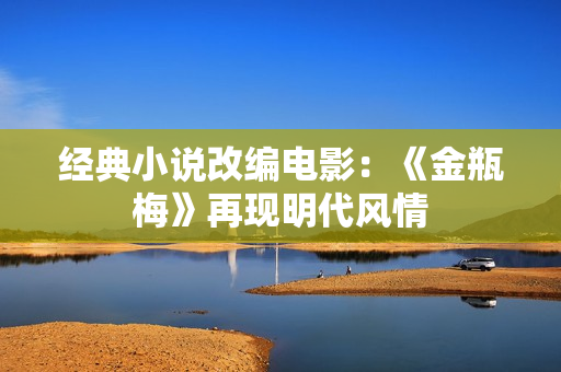 经典小说改编电影：《金瓶梅》再现明代风情