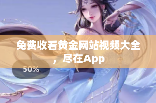 免费收看黄金网站视频大全，尽在App