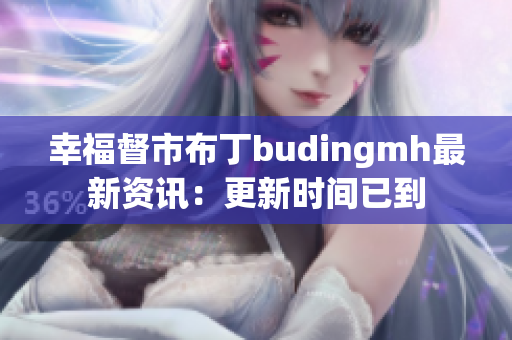 幸福督市布丁budingmh最新资讯：更新时间已到