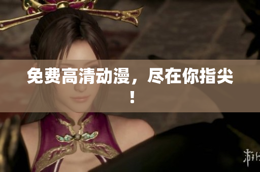免费高清动漫，尽在你指尖！