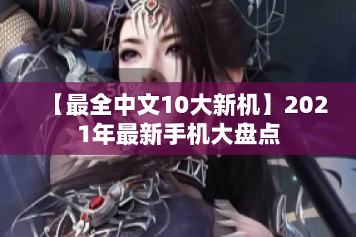 【最全中文10大新机】2021年最新手机大盘点