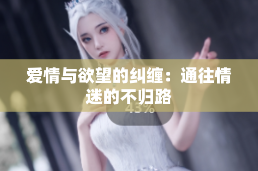爱情与欲望的纠缠：通往情迷的不归路