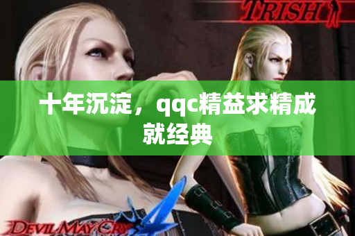 十年沉淀，qqc精益求精成就经典