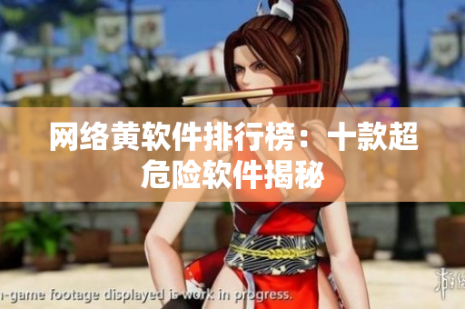 网络黄软件排行榜：十款超危险软件揭秘