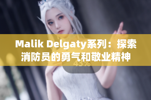 Malik Delgaty系列：探索消防员的勇气和敬业精神