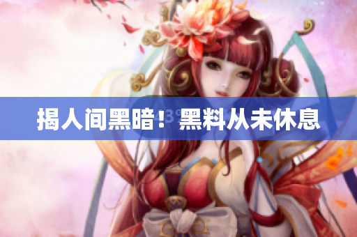 揭人间黑暗！黑料从未休息