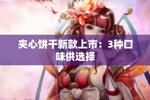 夹心饼干新款上市：3种口味供选择
