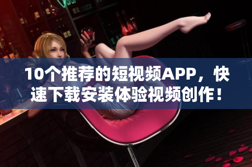10个推荐的短视频APP，快速下载安装体验视频创作！