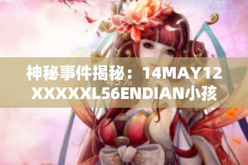 神秘事件揭秘：14MAY12XXXXXL56ENDIAN小孩的真相