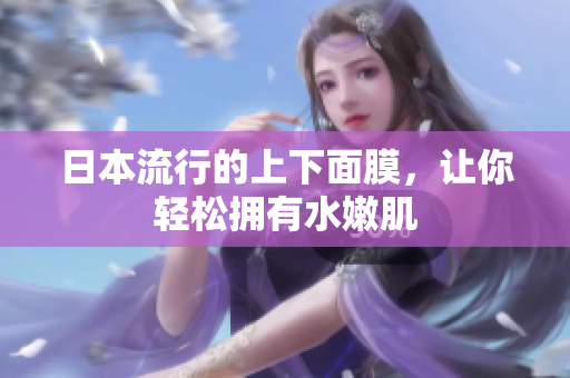 日本流行的上下面膜，让你轻松拥有水嫩肌