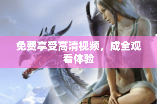 免费享受高清视频，成全观看体验