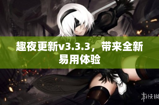趣夜更新v3.3.3，带来全新易用体验