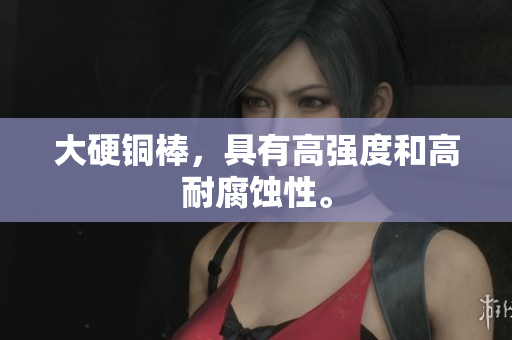 大硬铜棒，具有高强度和高耐腐蚀性。
