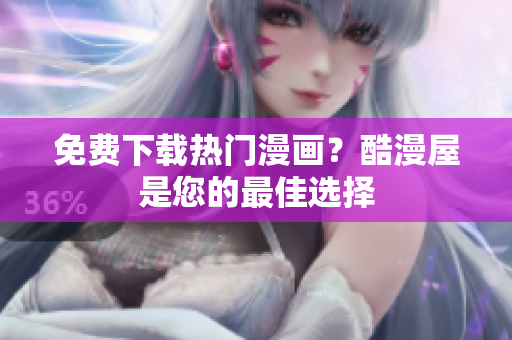 免费下载热门漫画？酷漫屋是您的最佳选择