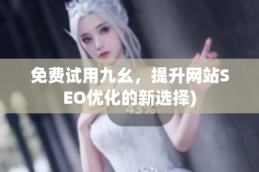 免费试用九幺，提升网站SEO优化的新选择)