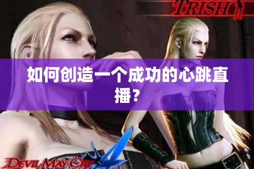 如何创造一个成功的心跳直播？
