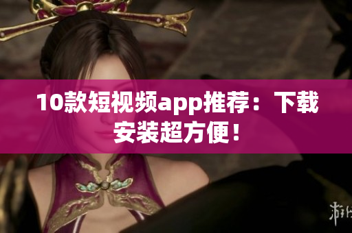 10款短视频app推荐：下载安装超方便！