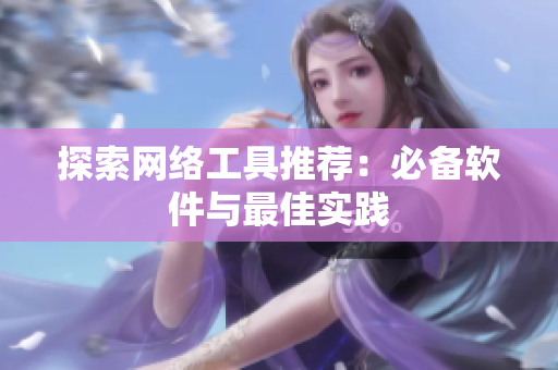 探索网络工具推荐：必备软件与最佳实践