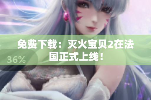 免费下载：灭火宝贝2在法国正式上线！