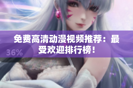 免费高清动漫视频推荐：最受欢迎排行榜！