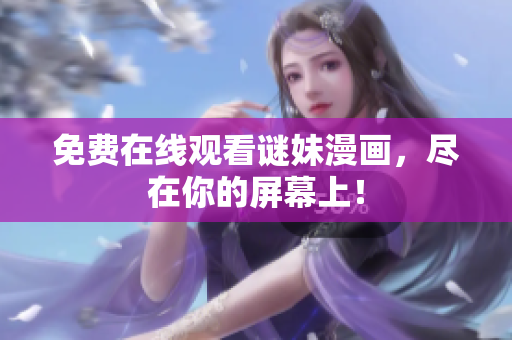 免费在线观看谜妹漫画，尽在你的屏幕上！