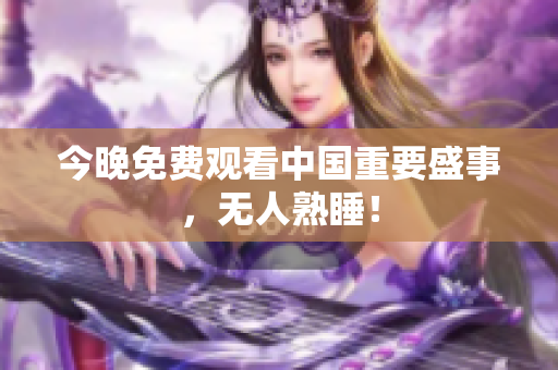 今晚免费观看中国重要盛事，无人熟睡！