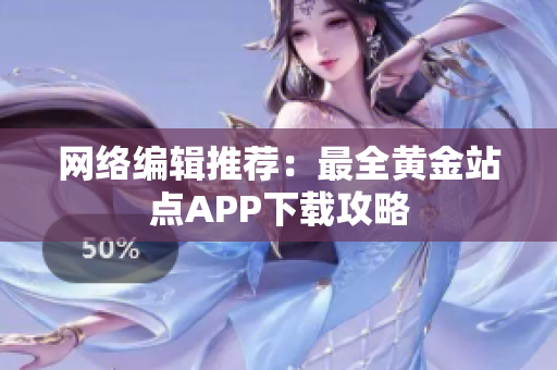 网络编辑推荐：最全黄金站点APP下载攻略