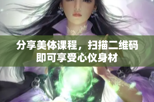 分享美体课程，扫描二维码即可享受心仪身材