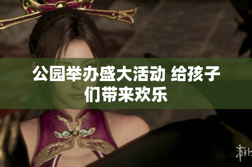 公园举办盛大活动 给孩子们带来欢乐