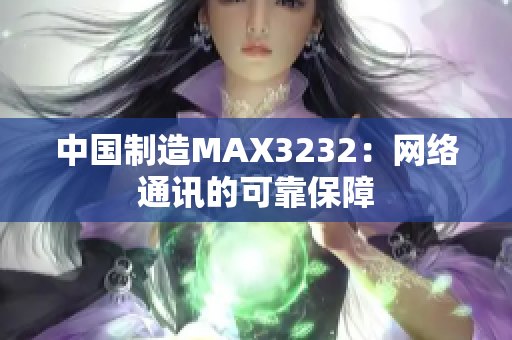 中国制造MAX3232：网络通讯的可靠保障