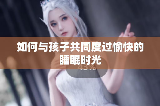 如何与孩子共同度过愉快的睡眠时光