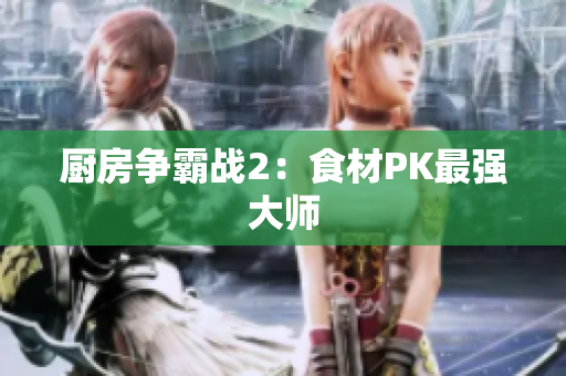 厨房争霸战2：食材PK最强大师