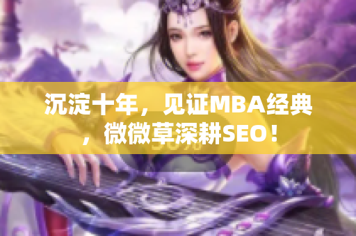沉淀十年，见证MBA经典，微微草深耕SEO！